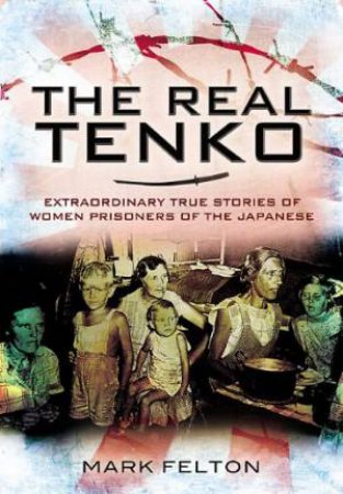 Real Tenko: Extraordinary True Stories of Women Prisoners of the Japanese by FELTON MARK