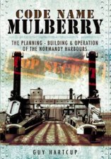 Code Name Mulberry the Planning Building and Operation of the Normandy Harbours