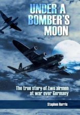 Under a Bombers Moon the True Story of Two Airmen at War Over Germany