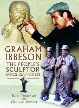 Graham Ibbeson The People's Sculptor: Bronze, Clay and Life by IBBESON GRAHAM & THRELKELD JOHN