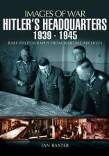Hitlers Headquarters 19391945 Images of War Series