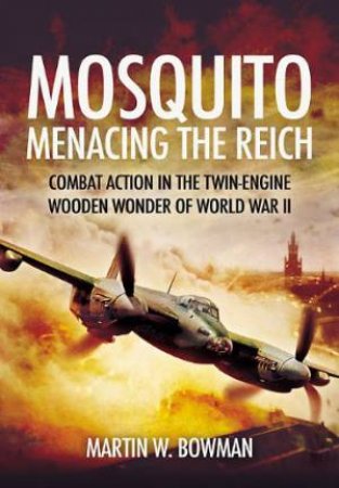Mosquito: Menacing the Reich: Combat Action in the Twin-Engine Wooden Wonder of World War II by BOWMAN MARTIN