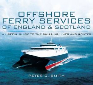Offshore Ferry Services of England and Scotland: A Useful Guide to the Shipping Lines and Routes by SMITH PETER C.