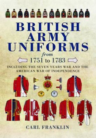 British Army Uniforms of the American Revolution 1751-1783 by FRANKLIN CARL