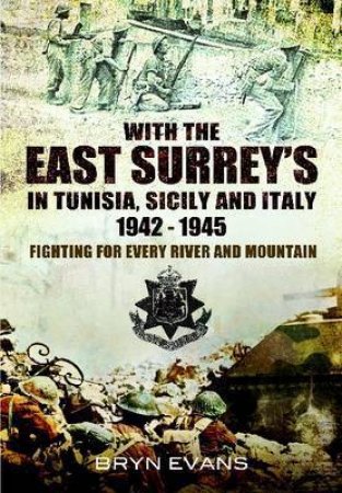 With the East Surreys in Tunisia, Sicily and Italy 1942-1945: Fighting for Every River and Mountain