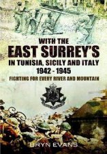 With the East Surreys in Tunisia Sicily and Italy 19421945 Fighting for Every River and Mountain