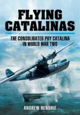 Flying Catalinas The Consolidated PBY Catalina in WWII