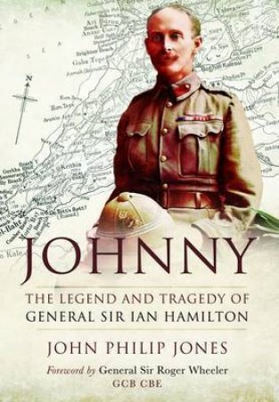 Johnny: The Legend and Tragedy of General Sir Ian Hamilton by JONES PHILIP JOHN