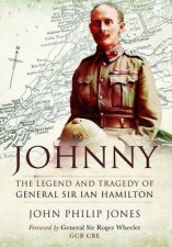 Johnny The Legend and Tragedy of General Sir Ian Hamilton