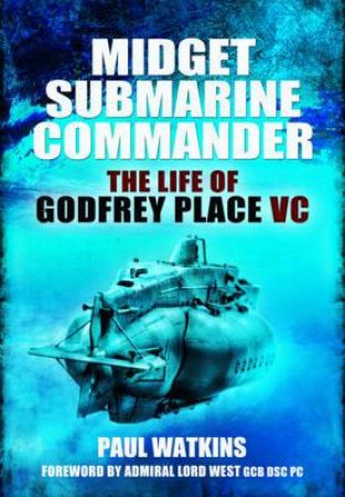 Midget Submarine Commander: The Life of Godfrey Place VC by WATKINS PAUL