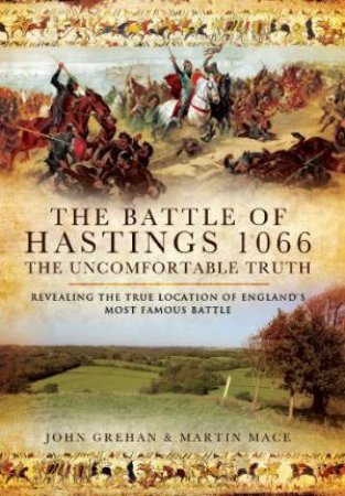 Battle of Hastings 1066 - The Uncomfortable Truth by GREHAN JOHN & MACE MARTIN