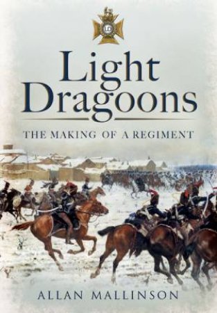 Light Dragoons: The Making of a Regiment by MALLINSON ALLAN