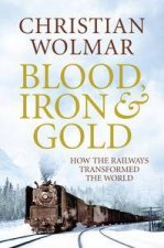 Blood Iron and Gold How the Railways Transformed the World