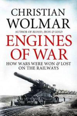 Engines of War: How Wars Were Won And Lost On The Railways by Christian Wolmar