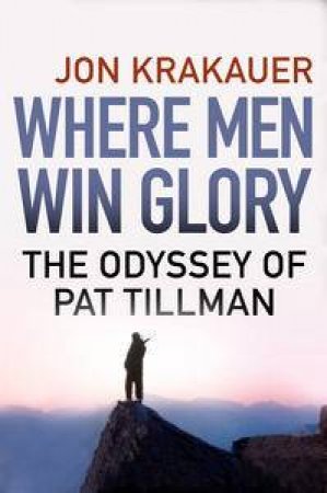 Where Men Win Glory: The Odyssey of Pat Tillman by Jon Krakauer 