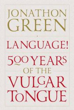 Language! 500 Years of the Vulgar Tongue by Jonathon Green