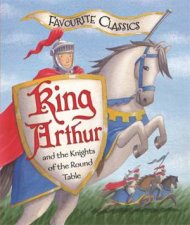 Favourite Classics King Arthur and the Knights of the Round Table