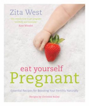 Eat Yourself Pregnant: Essential Recipes for Boosting Your Fertility Naturally by Zita West