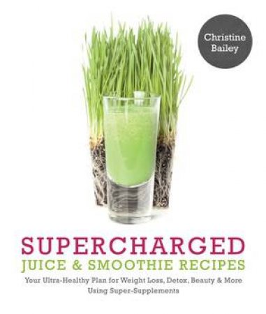 Supercharged Juice And Smoothie Recipes by Christine Bailey