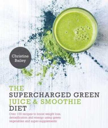 The Supercharged Green Juice & Smoothie Diet by Christine Bailey