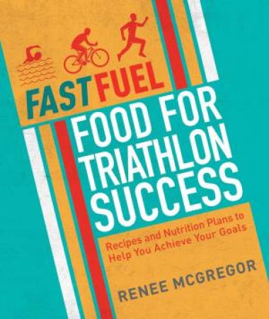 Fast Fuel: Food For Triathlon Success by Renee McGregor