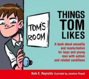 Things Tom Likes: A Book About Sexuality And Masturbation For Boys And Young Men With Autism And Related Conditions by Kate E. Reynolds & Jonathon Powell