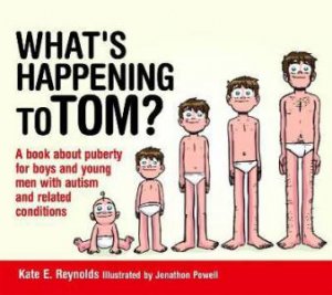 What's Happening to Tom? : A Book About Puberty For Boys And Young Men With Autism And Related conditions by Kate E. Reynolds & Jonathon Powell