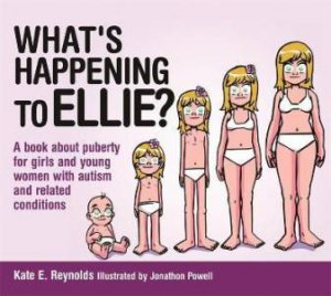 What's Happening to Ellie? A Book About Puberty For Girls And Young Women With Autism And Related Conditions by Kate E. Reynolds & Jonathon Powell