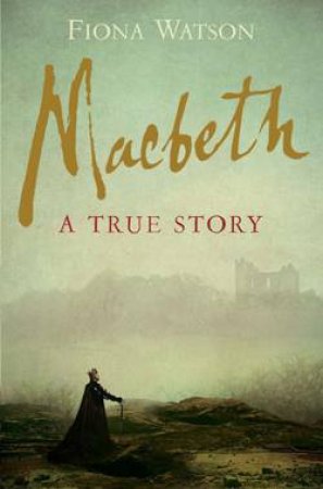 Macbeth: A True Story by Fiona Watson
