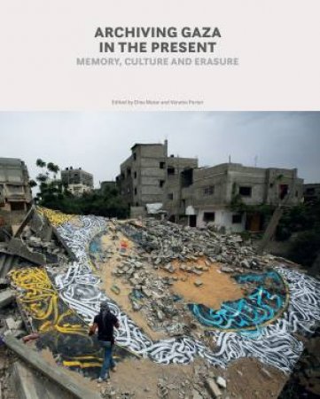 Archiving Gaza in the Present by Dina Matar & Venetia Porter