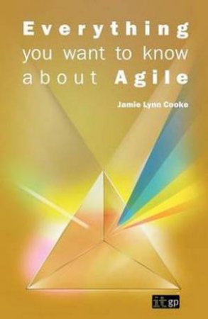 Everything You Want to Know About Agile by Jamie Lynn Cooke