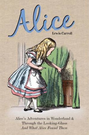 Alice: Alice's Adventures In Wonderland And Through The Looking Glass And What Alice Found There by Lewis Carroll