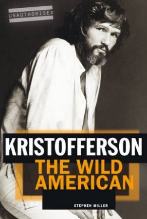 Kristofferson: The Wild American by Stephen Miller
