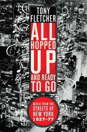 All Hopped Up and Ready to Go: Music from the Streets of New York 1927-77 by Tony Fletcher