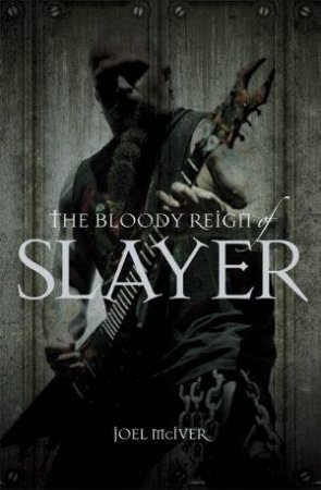 The Bloody Reign of Slayer by Joel McIver
