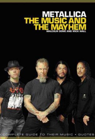 Metallica: The Music and the Mayhem by Malcolm Dome & Mick Wall