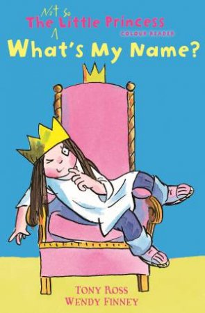 The Not So Little Princess: What's My Name? by Tony Ross & Wendy Finney