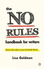 The No Rules Handbook for Writers know the Rules So You Can Break Them