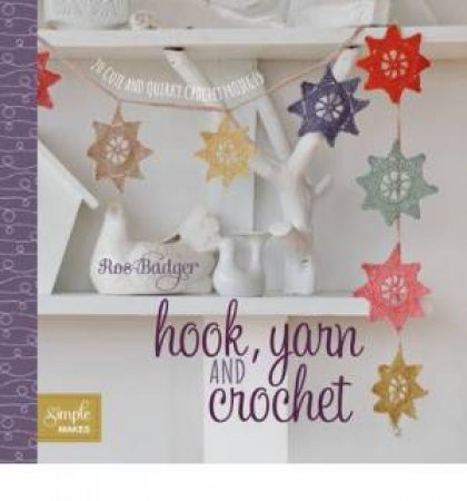 Simple Makes: Hook, Yarn and Crochet by Ros Badger