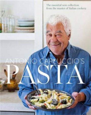 Pasta: The Essential New Collection From The Master Of Italian Cookery by Antonio Carluccio
