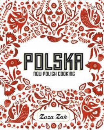 Polska: New Polish Cooking by Zuza Zak