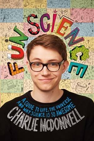Fun Science: A Guide To Life, The Universe, And Why Science Is So Awesome by Charlie McDonnell
