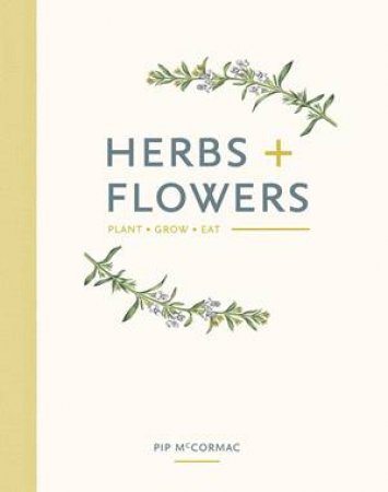 Herbs And Flowers: Plant, Grow, Eat by Pip McCormac