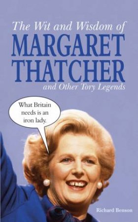 Wit and Wisdom of Margaret Thatcher: and Other Tory Legends by BENSON RICHARD
