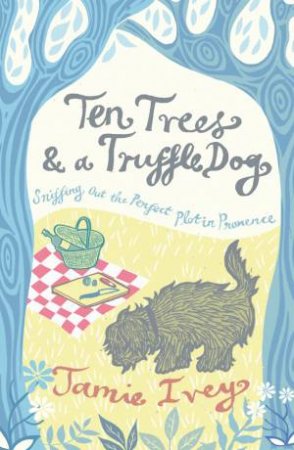 Ten Trees and a Truffle Dog: Sniffing Out the Perfect Plot in Provence by IVEY JAMIE