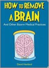 How to Remove a Brain And Other Bizarre Medical Practices