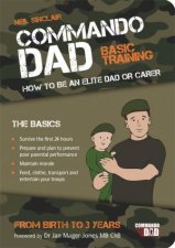 Commando Dad Basic Training How to be an Elite Dad or Carer Birth to 3 Years