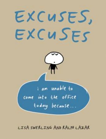 Excuses, Excuses: I Am Unable to Come Into the Office Today Because... by SWERLING LISA AND LAZAR RALPH