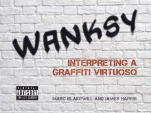 Wanksy: Interpreting a Graffiti Virtuoso by BLAKEWILL MARC AND HARRIS JAMES