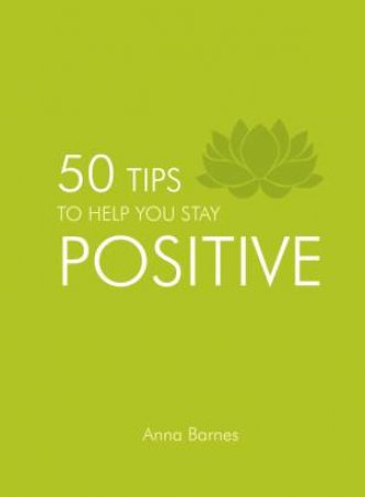 50 Tips to Help You Stay Positive by BARNES ANNA